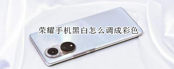 荣耀手机黑白怎么调成彩色