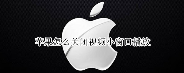 苹果怎么关闭视频小窗口播放