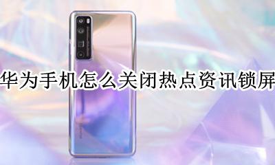 华为手机怎么关闭热点资讯锁屏 华为手机怎样关闭热点资讯锁屏
