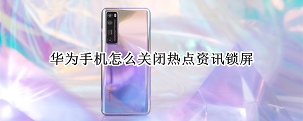 华为手机怎么关闭热点资讯锁屏