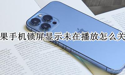 iphone未在播放怎么关闭 苹果手机锁屏显示未在播放怎么关闭