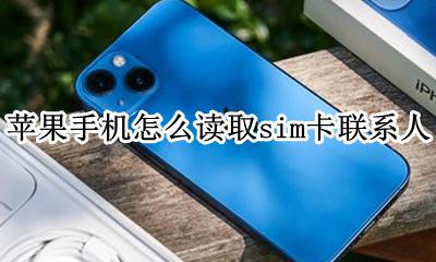 苹果可以读取sim卡联系人吗 苹果手机怎么读取sim卡联系人
