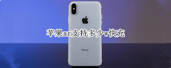 苹果xr支持多少w快充