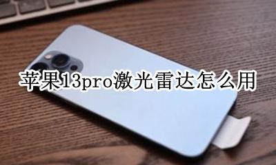 苹果13pro激光雷达怎么用 iphone13pro的激光雷达怎么用