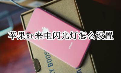 苹果xr来电闪光灯怎么设置 苹果手机xr来电闪光灯怎么设置