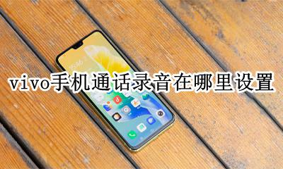 vivo手机通话录音在哪里设置 vivo手机通话录音功能在哪里