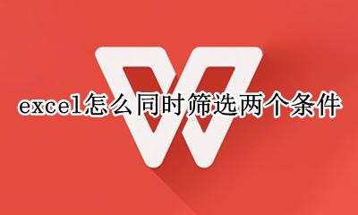 excel表格筛选两个条件 excel怎么同时筛选两个条件