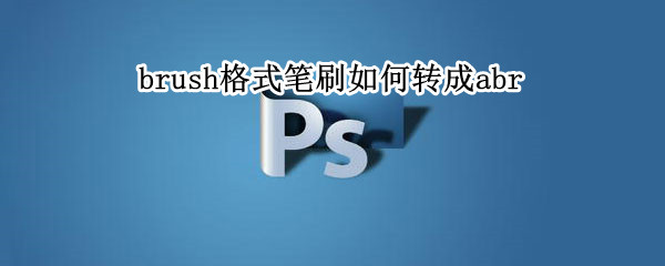 brush格式笔刷如何转成abr