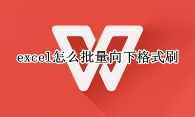 excel怎么批量向下格式刷 excel格式刷如何快速刷到底