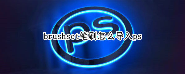 brushset笔刷怎么导入ps