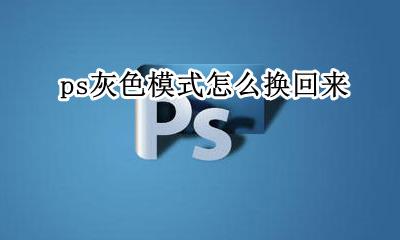 ps怎么变成灰色 ps灰色模式怎么换回来