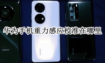 华为手机重力感应校准在哪里 华为手机的重力感应在哪里设置