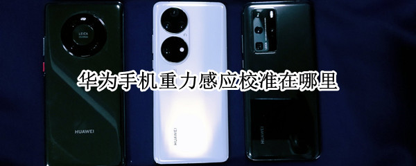 华为手机重力感应校准在哪里