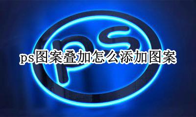 ps图案叠加怎么添加图案 ps中图案叠加怎么添加图案