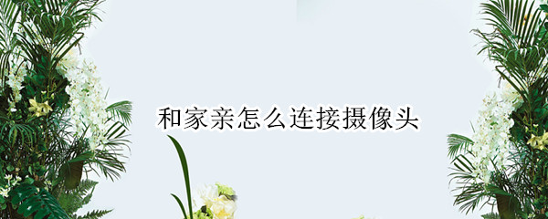 和家亲怎么连接摄像头
