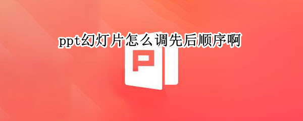 ppt幻灯片怎么调先后顺序啊