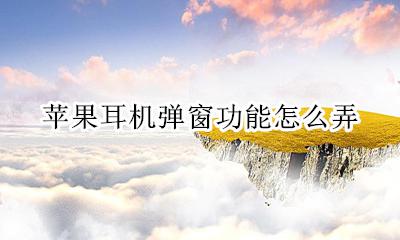 苹果耳机弹窗功能怎么弄 苹果耳机怎么设置弹窗口