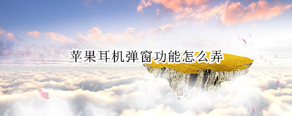苹果耳机弹窗功能怎么弄
