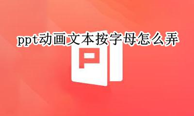 ppt动画文本按字母怎么弄 ppt动画文本按字母怎么设置