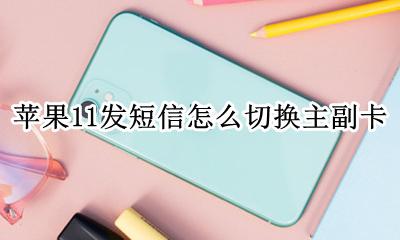 苹果11发短信怎么切换主副卡 苹果11发短信怎样切换主副卡