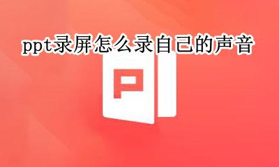 ppt屏幕录制怎么录声音 ppt录屏怎么录自己的声音