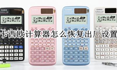 卡西欧计算器怎么恢复出厂设置 卡西欧计算器如何恢复出厂设置