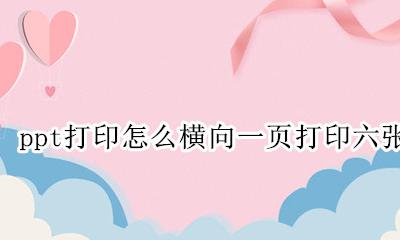 ppt怎么打印出来一页六张 ppt打印怎么横向一页打印六张