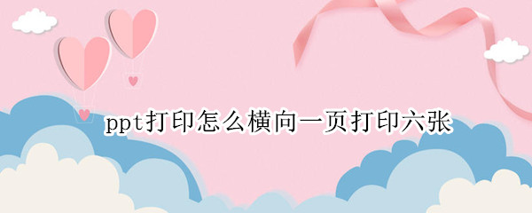 ppt打印怎么横向一页打印六张