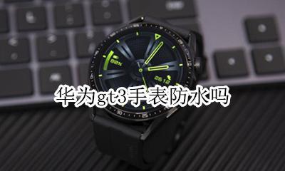 华为gt3手表防水吗 华为手表新款watch gt3防水吗