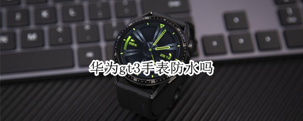 华为gt3手表防水吗