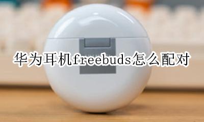 华为耳机freebuds怎么配对 华为蓝牙耳机freebuds pro