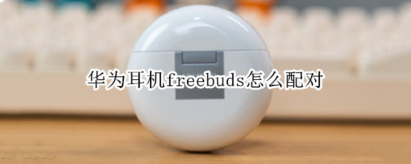 华为耳机freebuds怎么配对