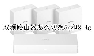 双频路由器怎么切换5g和2.4g 如何切换5g和2.4g