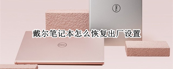 戴尔笔记本怎么恢复出厂设置