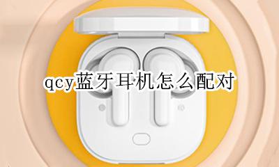 qcy蓝牙耳机怎么配对 qcy蓝牙耳机怎么连接手机