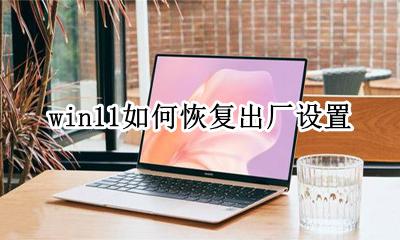 win11如何恢复出厂设置 win 11恢复出厂设置完里面有什么