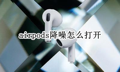airpods怎样开降噪 airpods降噪怎么打开