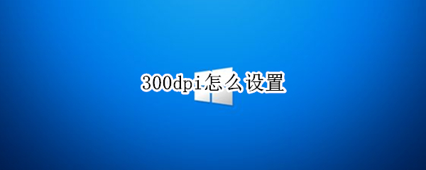 300dpi怎么设置