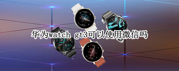 华为watch gt3可以使用微信吗
