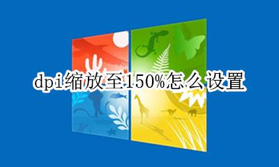 dpi缩放至百分之150 dpi缩放至150%怎么设置