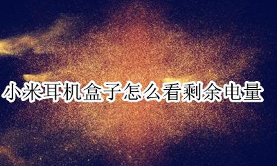 小米耳机怎么看盒子的电量 小米耳机盒子怎么看剩余电量