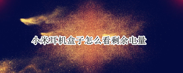 小米耳机盒子怎么看剩余电量