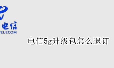 电信5g升级包怎么退订 电信5g升级包什么意思 可以退订吗