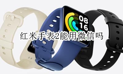 红米手表2能用微信吗 红米手表可以接收微信吗