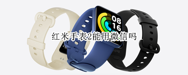 红米手表2能用微信吗