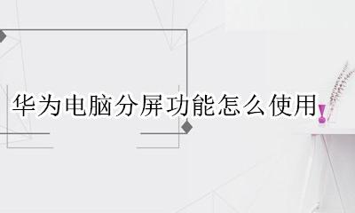 华为电脑如何分屏操作 华为电脑分屏功能怎么使用