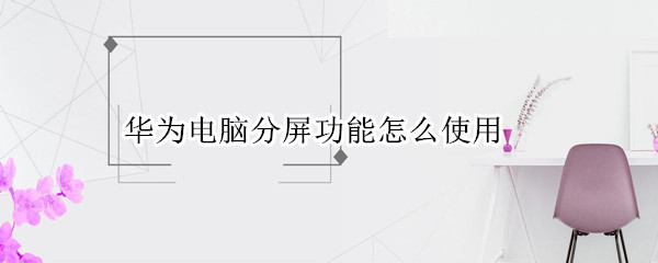 华为电脑分屏功能怎么使用