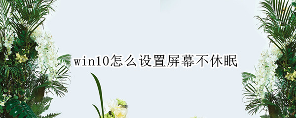 win10怎么设置屏幕不休眠