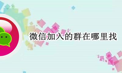 微信加入的群在哪里找 微信加入的群在哪里可以找到