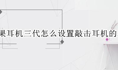 苹果三代耳机触摸如何调节 苹果耳机三代怎么设置敲击耳机的功能